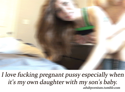 Pregnant pussy is the best, especially when it's your daughter.